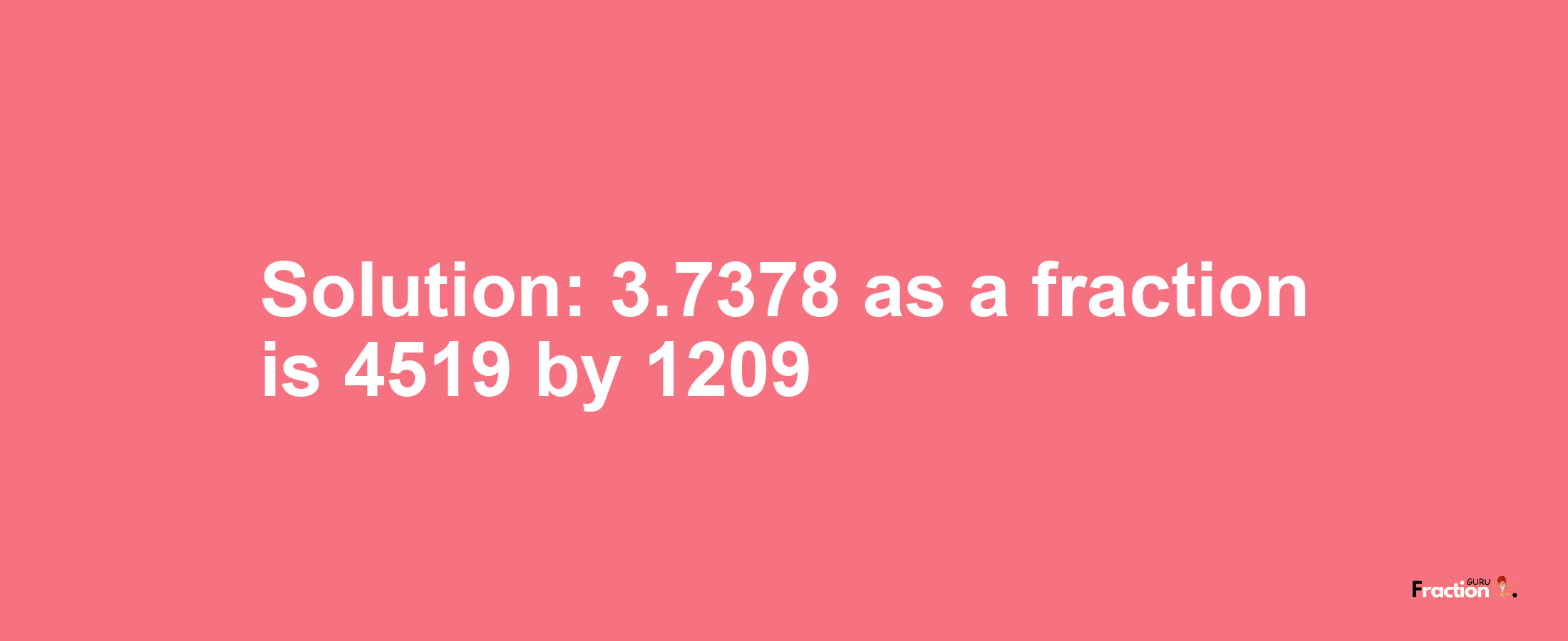 Solution:3.7378 as a fraction is 4519/1209